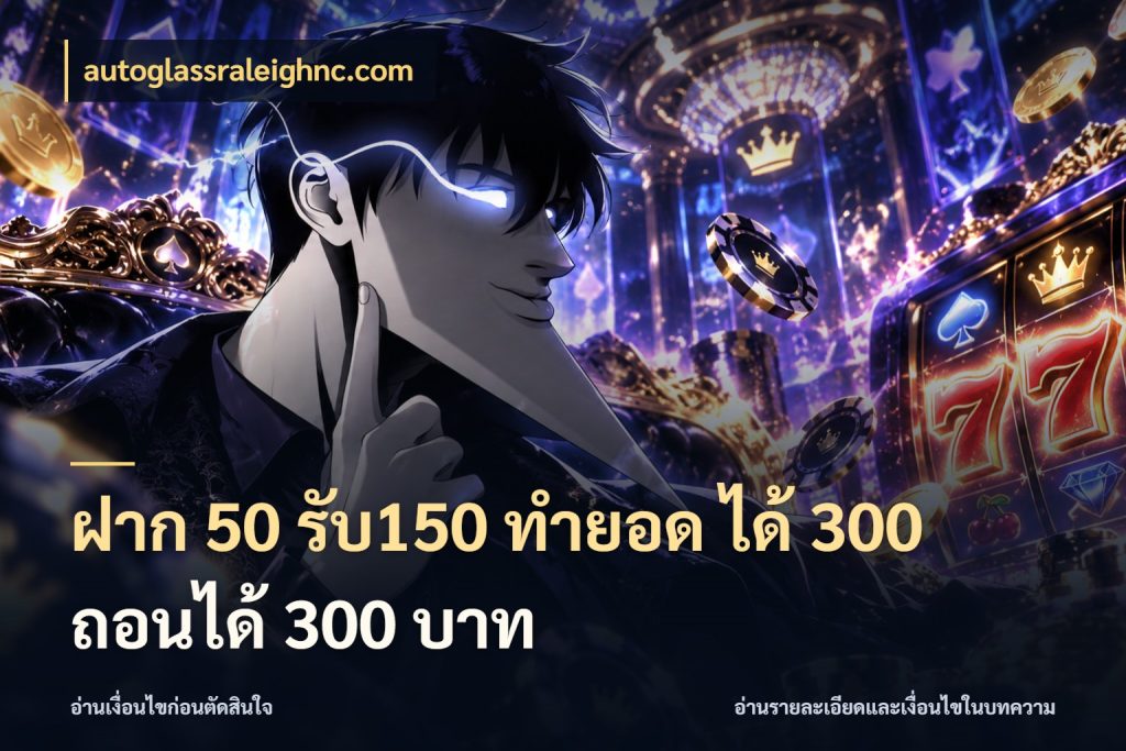 ฝาก 50 รับ150 ทำยอด ได้ 300 ถอนได้ 300 บาท เครดิตกับรูปแบบโปรที่ตรงใจ กับ autoglassraleighnc.com