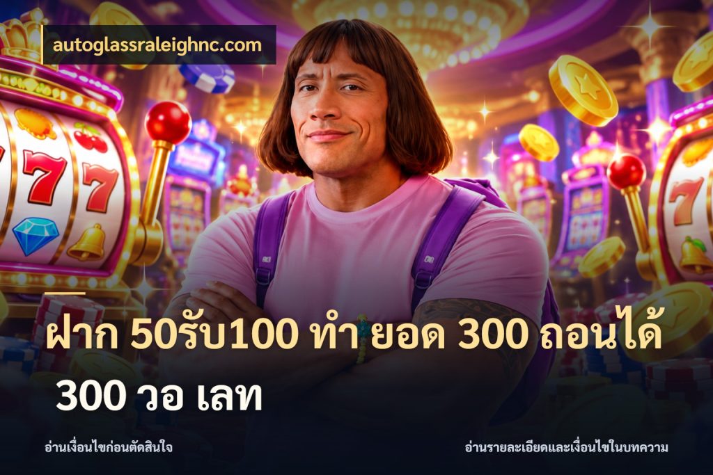 ฝาก 50รับ100 ทํา ยอด 300 ถอนได้ 300 วอ เลท autoglassraleighnc.com โปรกับเกมที่ชอบเลือกให้ตรงสไตล์
