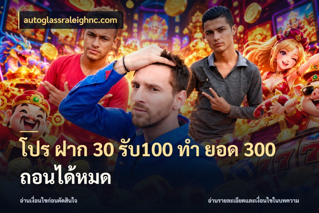 โปร ฝาก 30 รับ100 ทํา ยอด 300 ถอนได้หมด จับประเด็นยอดรับก่อนเลือกความสนุก ในมุม autoglassraleighnc.com