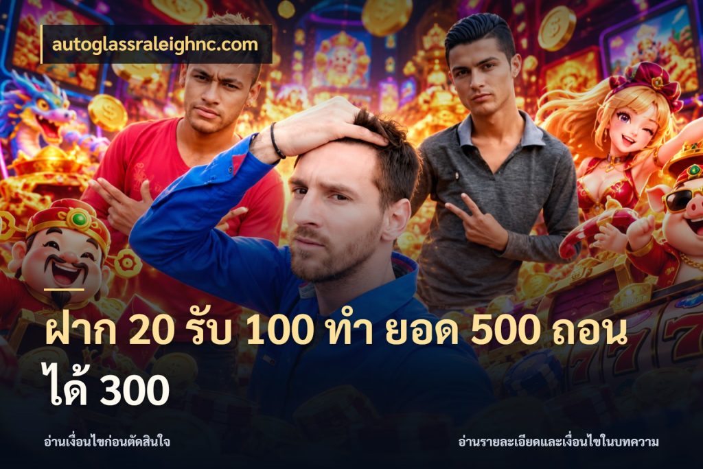 ฝาก 20 รับ 100 ทํา ยอด 500 ถอนได้ 300 สีสันของโปรฝากและยอดรับ สไตล์ autoglassraleighnc.com