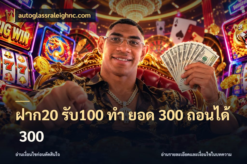 ฝาก20 รับ100 ทํา ยอด 300 ถอนได้ 300 autoglassraleighnc.com เปิดมุมโปรให้เข้ากับเกมแนวโปรด