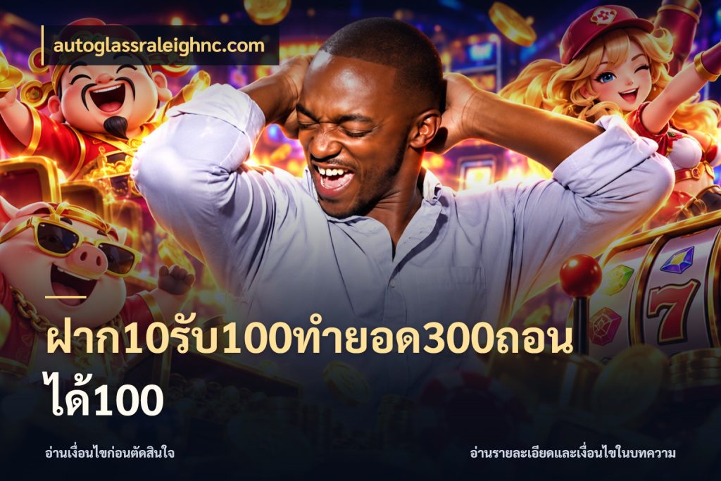 ฝาก10รับ100ทํายอด300ถอนได้100 autoglassraleighnc.com จับคู่โบนัสกับสไตล์เกมที่ชอบ