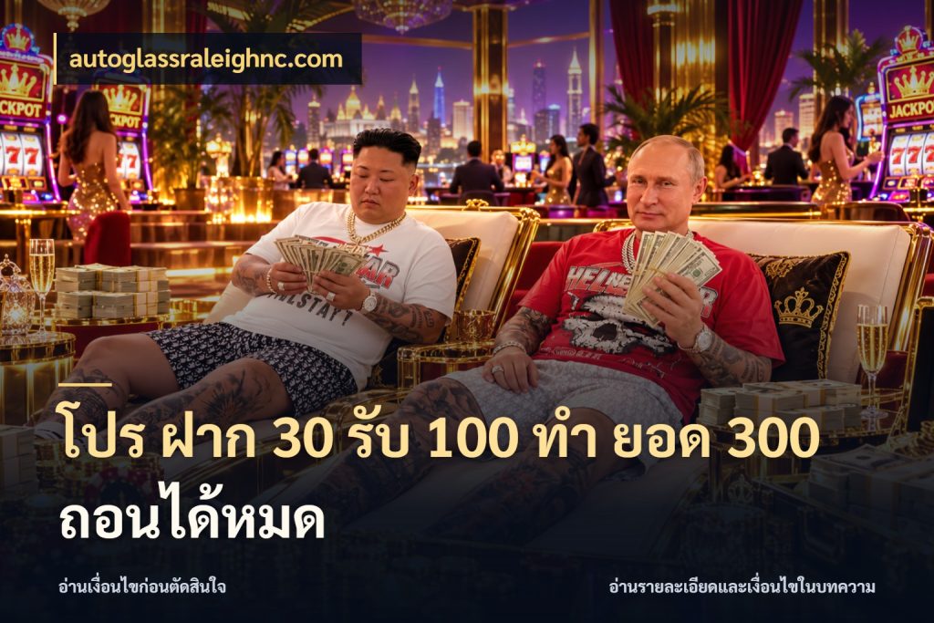 โปร ฝาก 30 รับ 100 ทํา ยอด 300 ถอนได้หมด จุดเด่นของเครดิตที่คนชอบเกมอยากรู้ กับ autoglassraleighnc.com